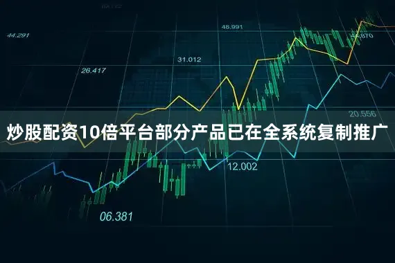 炒股配资10倍平台部分产品已在全系统复制推广