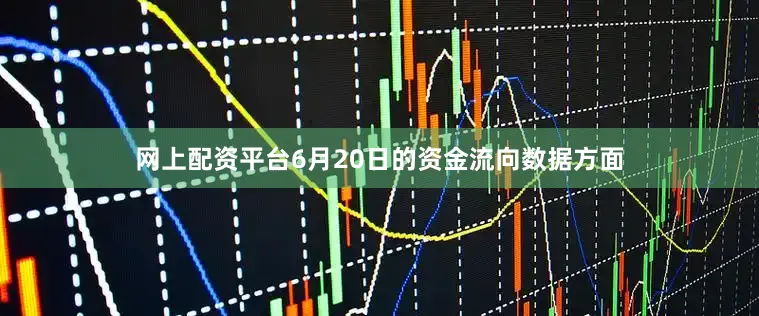 网上配资平台6月20日的资金流向数据方面