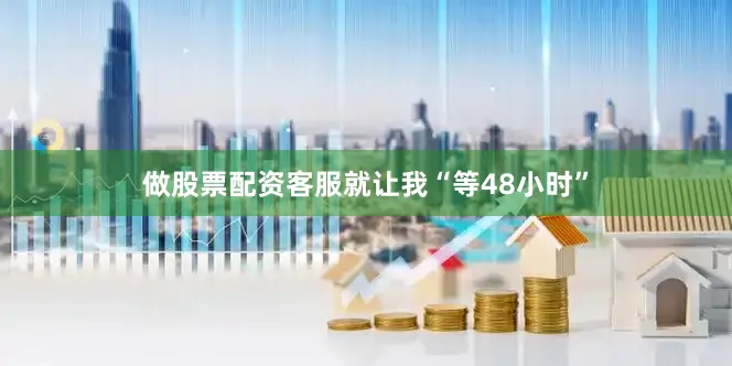 做股票配资客服就让我“等48小时”