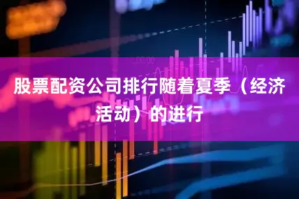 股票配资公司排行随着夏季（经济活动）的进行