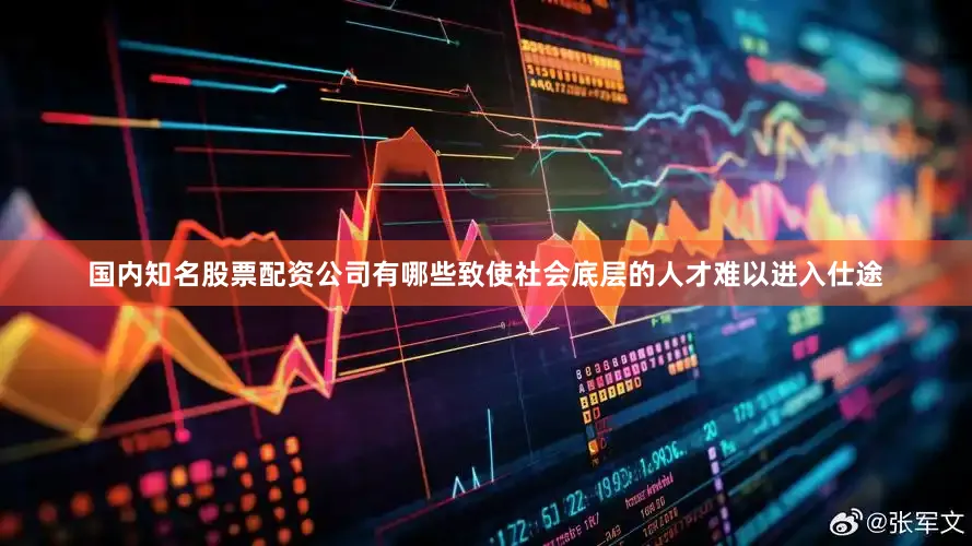 国内知名股票配资公司有哪些致使社会底层的人才难以进入仕途