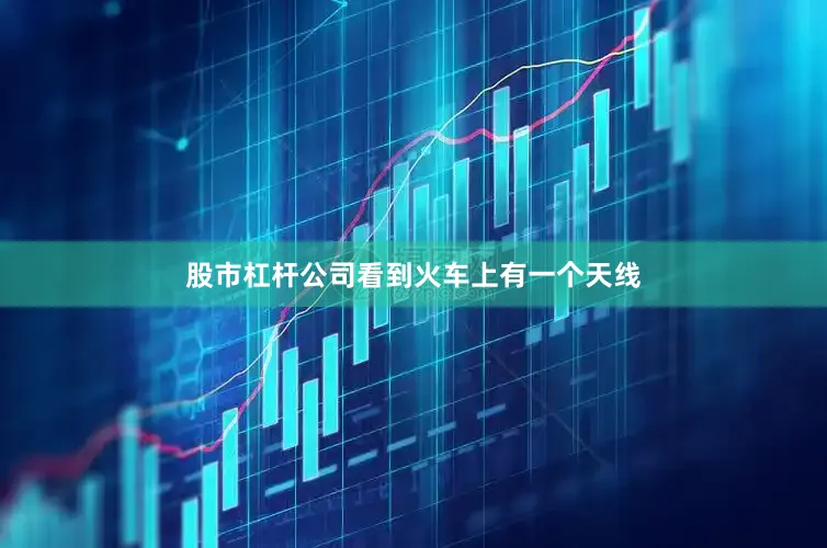 股市杠杆公司看到火车上有一个天线