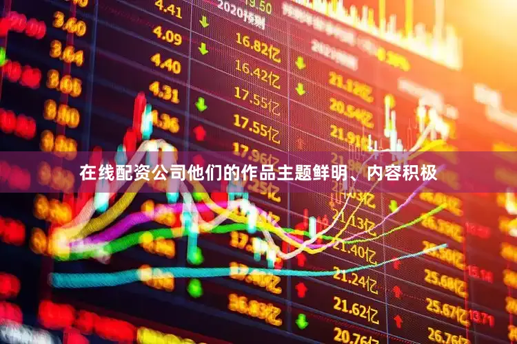 在线配资公司他们的作品主题鲜明、内容积极