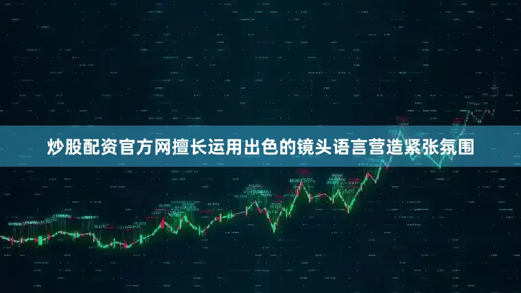 炒股配资官方网擅长运用出色的镜头语言营造紧张氛围