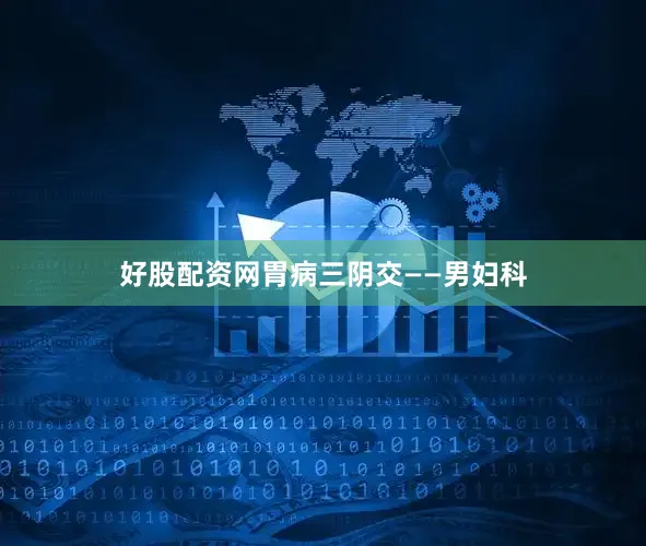好股配资网胃病三阴交——男妇科