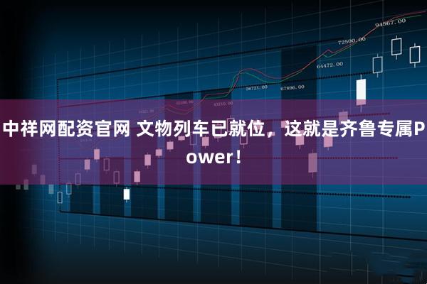 中祥网配资官网 文物列车已就位，这就是齐鲁专属Power！