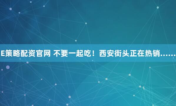 E策略配资官网 不要一起吃！西安街头正在热销......