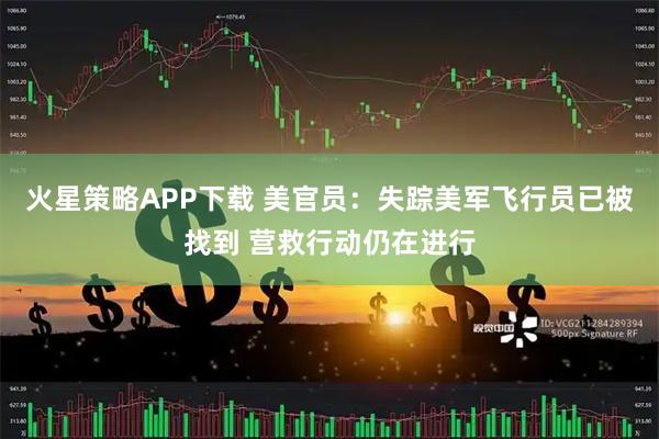 火星策略APP下载 美官员:失踪美军飞行员已被找到 营救行动仍在进行