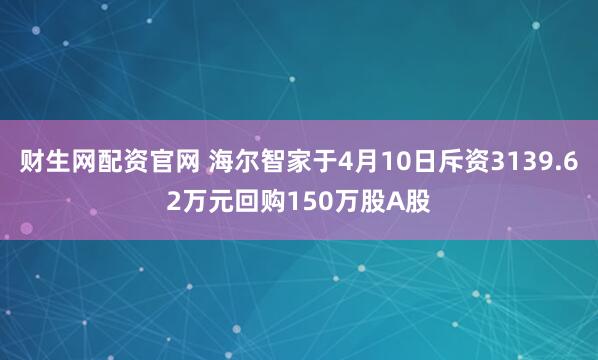 财生网配资官网 海尔智家于4月10日斥资3139.62万元回购150万股A股