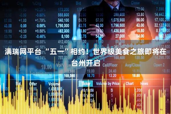 满瑞网平台 “五一”相约！世界级美食之旅即将在台州开启