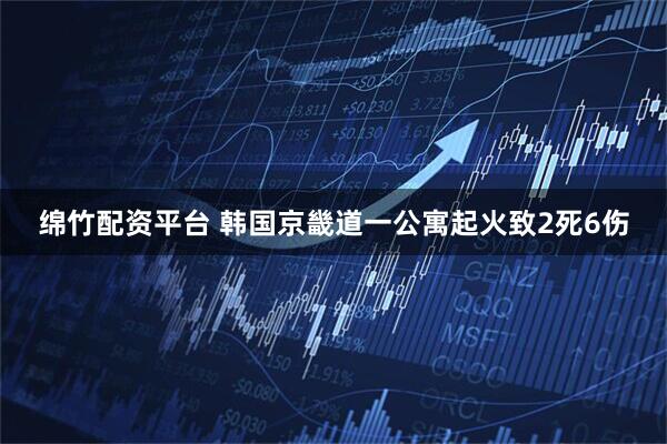 绵竹配资平台 韩国京畿道一公寓起火致2死6伤