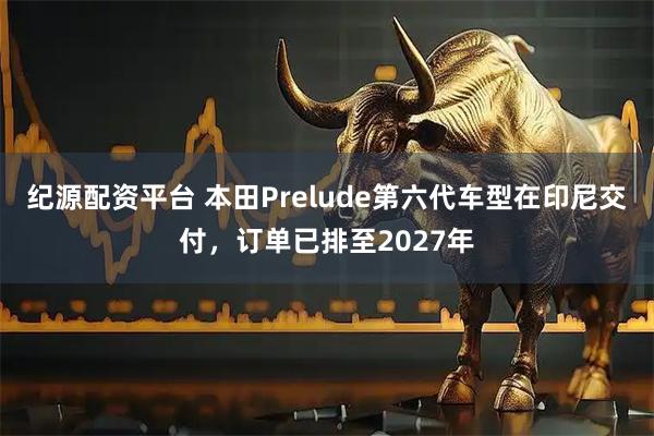 纪源配资平台 本田Prelude第六代车型在印尼交付，订单已排至2027年