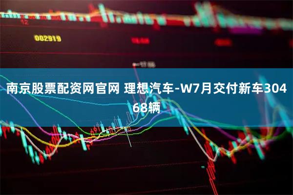 南京股票配资网官网 理想汽车-W7月交付新车30468辆