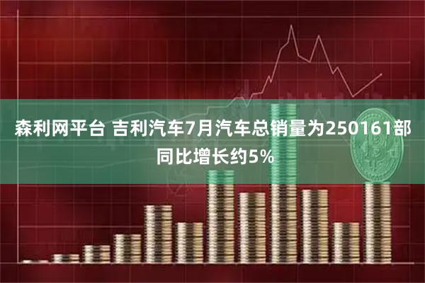 森利网平台 吉利汽车7月汽车总销量为250161部 同比增长约5%